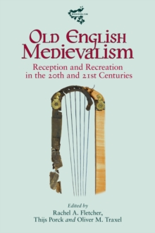 Old English Medievalism : Reception and Recreation in the 20th and 21st Centuries