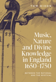 Music, Nature and Divine Knowledge in England, 1650-1750 : Between the Rational and the Mystical