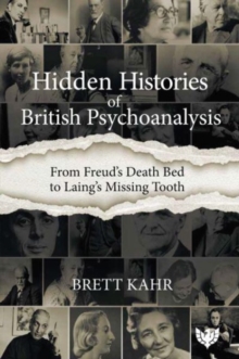 Hidden Histories of British Psychoanalysis : From Freud’s Death Bed to Laing’s Missing Tooth
