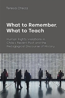 What to Remember, What to Teach : Human Rights Violations in Chile's Recent Past and the Pedagogical Discourse of History