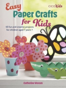 Easy Paper Crafts for Kids : 45 Fun and Creative Projects for Children Aged 5 Years +