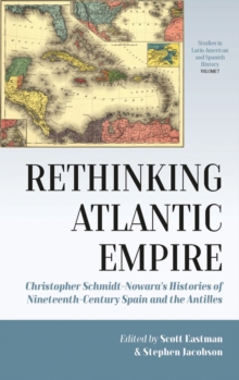 Rethinking Atlantic Empire : Christopher Schmidt-Nowara's Histories of Nineteenth-Century Spain and the Antilles