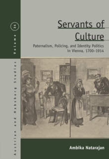 Servants of Culture : Paternalism, Policing, and Identity Politics in Vienna, 1700-1914