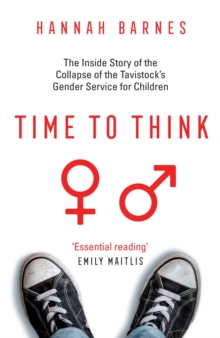 Time to Think : The Inside Story of the Collapse of the Tavistock’s Gender Service for Children