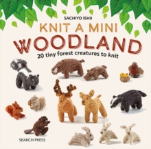 Knit a Mini Woodland : 20 Tiny Forest Creatures to Knit