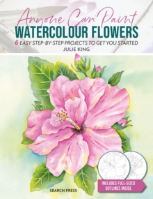 Anyone Can Paint Watercolour Flowers : 6 Easy Step-by-Step Projects to Get You Started