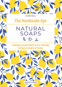 The Handmade Spa: Natural Soaps : Indulge Yourself with 16 ECO-Friendly Recipes to Make at Home