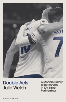Double Acts : A Modern History of Tottenham Hotspur in Ten-and-a-Half Partnerships