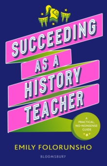 Succeeding as a History Teacher : The ultimate guide to teaching secondary history