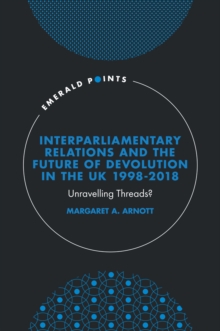 Interparliamentary Relations and the Future of Devolution in the UK 1998-2018 : Unravelling Threads?