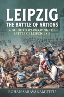 Leipzig The Battle of Nations : A Wargamer's Guide to the Battle of Leipzig 1813