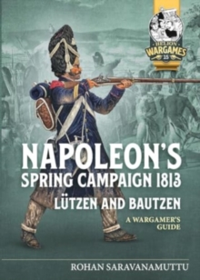 Napoleon's Spring Campaign 1813, Lutzen and Bautzen : A Wargamers Guide