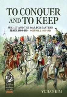 To Conquer and to Keep : Suchet and the War for Eastern Spain, 1809-1814, Volume 2 1811-1814