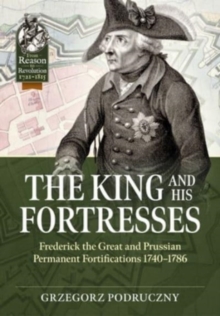 The King and His Fortresses : Frederick the Great and Prussian Permanent Fortifications 1740-1786