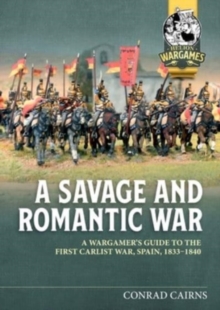 A Savage and Romantic War : A Wargamer's Guide to the First Carlist War, Spain, 1833-1840