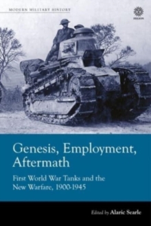 Genesis, Employment, Aftermath : First World War Tanks and the New Warfare 1900-1945