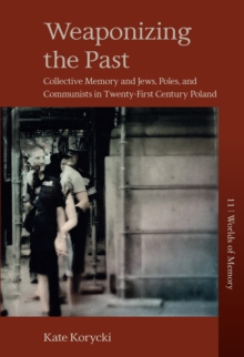 Weaponizing the Past : Collective Memory and Jews, Poles, and Communists in Twenty-First Century Poland