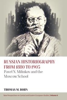 Russian Historiography from 1880 to 1905 : Pavel N. Miliukov and the Moscow School
