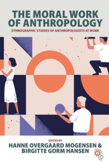 The Moral Work of Anthropology : Ethnographic Studies of Anthropologists at Work