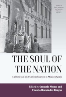 The Soul of the Nation : Catholicism and Nationalization in Modern Spain