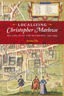 Localizing Christopher Marlowe : His Life, Plays and Mythology, 1575-1593