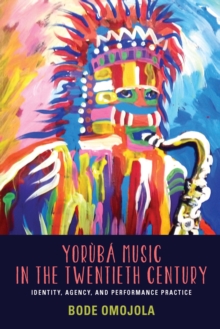 Yoruba Music in the Twentieth Century : Identity, Agency, and Performance Practice