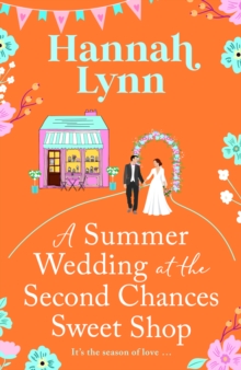 A Summer Wedding at the Second Chances Sweet Shop : A gorgeously feel-good, romantic read from Hannah Lynn for 2024