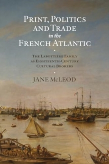 Print, Politics and Trade in the French Atlantic : The Labottiere Family as Eighteenth-Century Cultural Brokers