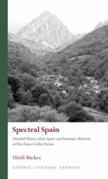 Spectral Spain : Haunted Houses, Silent Spaces and Traumatic Memories in Post-Franco Gothic Fiction