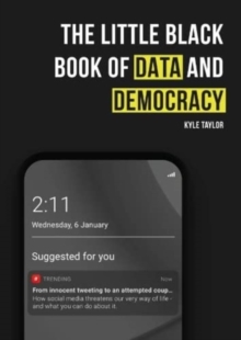 The Little Black Book of Data and Democracy : From Innocent Tweeting to an Attempted Coup: How social media threatens our very way of life