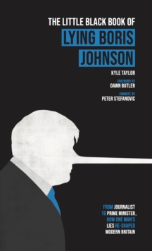 The Little Black Book of Lying Boris Johnson : From Journalist, to Prime Minister, How One Man's Lies Re-shaped Modern Britain