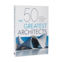 The 50 Greatest Architects : The People Whose Buildings Have Shaped Our World