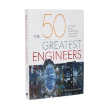 The 50 Greatest Engineers : The People Whose Innovations Have Shaped Our World