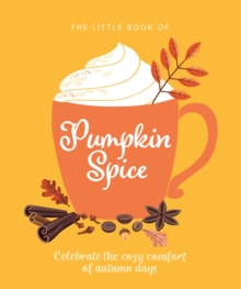The Little Book of Pumpkin Spice : Celebrate the cozy comfort of autumn days