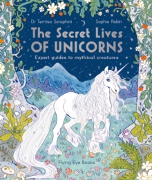 The Secret Lives of Unicorns : Expert Guides to Mythical Creatures