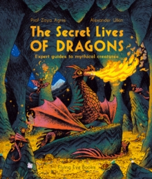 The Secret Lives of Dragons : Expert Guides to Mythical Creatures