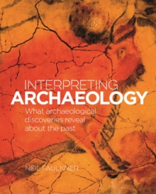 Interpreting Archaeology : What Archaeological Discoveries Reveal about the Past