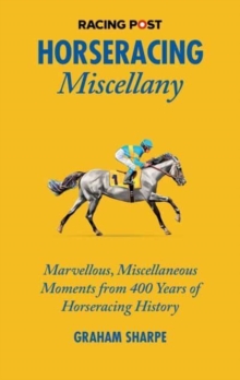 The Racing Post Horseracing Miscellany : Marvellous, Miscellaneous Moments from 400 years of Horseracing History