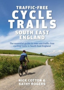 Traffic-Free Cycle Trails South East England : The essential guide to over 100 traffic-free cycling trails in South East England
