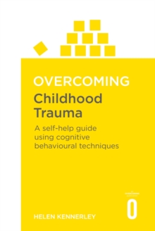 Overcoming Childhood Trauma : A Self-Help Guide Using Cognitive Behavioural Techniques