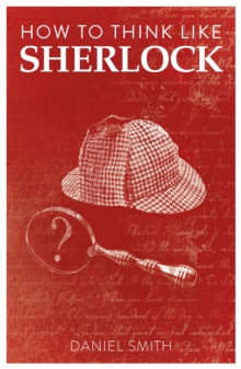 How to Think Like Sherlock : Improve Your Powers of Observation, Memory and Deduction