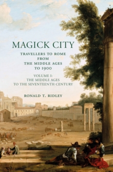 Magick City: Travellers to Rome from the Middle Ages to 1900, Volume I : The Middle Ages to the Seventeenth Century