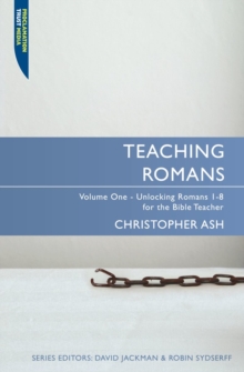 Teaching Romans : Volume 1: Unlocking Romans 1-8 for the Bible Teacher