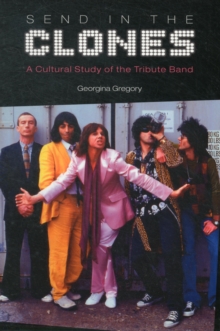 Send in the Clones : A Cultural Study of the Tribute Band