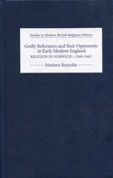 Godly Reformers and their Opponents in Early Modern England : Religion in Norwich, c.1560-1643