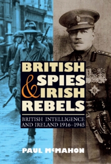 British Spies and Irish Rebels : British Intelligence and Ireland, 1916-1945