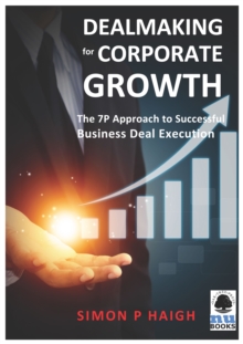Dealmaking for Corporate Growth: The 7 P Approach to Successful Business Deal Execution : The 7 P Approach to Successful Business Deal Execution