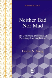 Neither Bad Nor Mad : The Competing Discourses of Psychiatry, Law and Politics