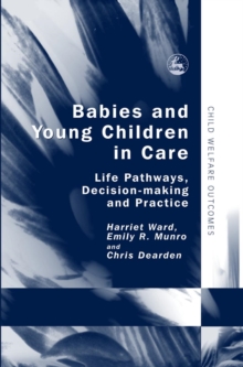 Babies and Young Children in Care : Life Pathways, Decision-making and Practice