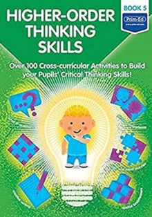 Higher-order Thinking Skills Book 5 : Over 100 cross-curricular activities to build your pupils' critical thinking skills